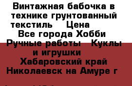 Винтажная бабочка в технике грунтованный текстиль. › Цена ­ 500 - Все города Хобби. Ручные работы » Куклы и игрушки   . Хабаровский край,Николаевск-на-Амуре г.